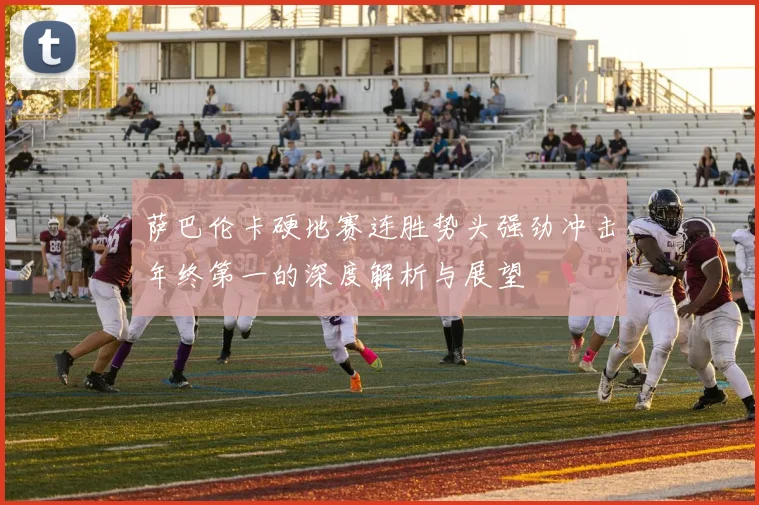 萨巴伦卡硬地赛连胜势头强劲冲击年终第一的深度解析与展望