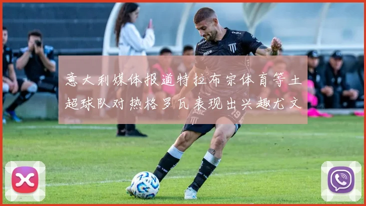意大利媒体报道特拉布宗体育等土超球队对热格罗瓦表现出兴趣尤文图斯愿意出售这名球员